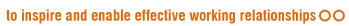 to inspire and enable effective working relationships